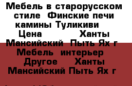 Мебель в старорусском стиле, Финские печи камины Туликиви.  › Цена ­ 1 000 - Ханты-Мансийский, Пыть-Ях г. Мебель, интерьер » Другое   . Ханты-Мансийский,Пыть-Ях г.